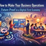 How to Make Your Business Operations Future-Proof in a Digital-First Economy
